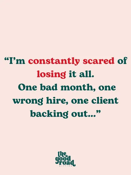 "I'm constantly scared of losing it all." An honest admission about the fears that entrepreneurs face but rarely voice, fostering a sense of shared experience.