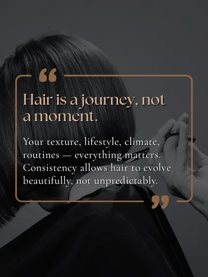 Hair is a journey, not a moment. Your texture, lifestyle, and routines all matter. Consistency allows hair to evolve beautifully.