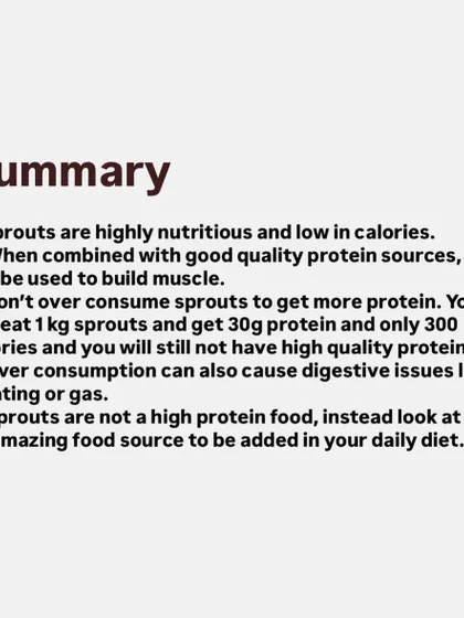 In summary: sprouts are nutritious and low-calorie, but they are not a primary protein source. Use them to add nutrients and volume to your diet, but don't over-consume them to hit your protein goals.