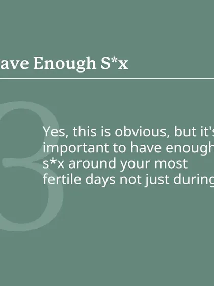 This might seem obvious, but it's important to have enough sex around your most fertile days, not just on the day of ovulation. This maximizes the window of opportunity for conception.