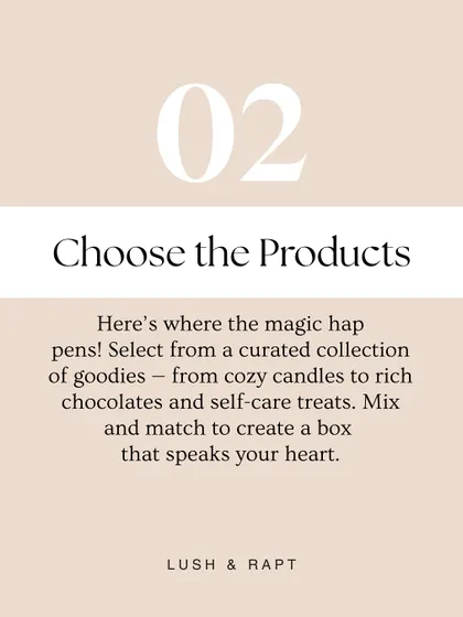 Step two is where the magic happens: Choose the Products. Select from my curated collection of goodies, from cozy candles to rich chocolates and self-care treats.