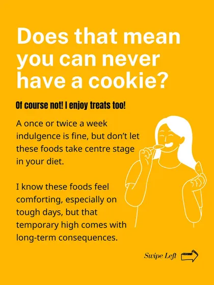 Does that mean you can never have a cookie? Of course not! A once or twice a week indulgence is fine, but don't let it take center stage.