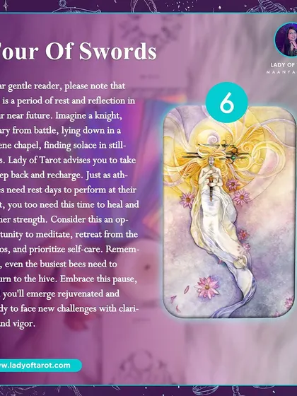 The Four of Swords indicates a period of rest and reflection in your near future. This card advises you to take a step back, recharge, and prioritize self-care to emerge rejuvenated.