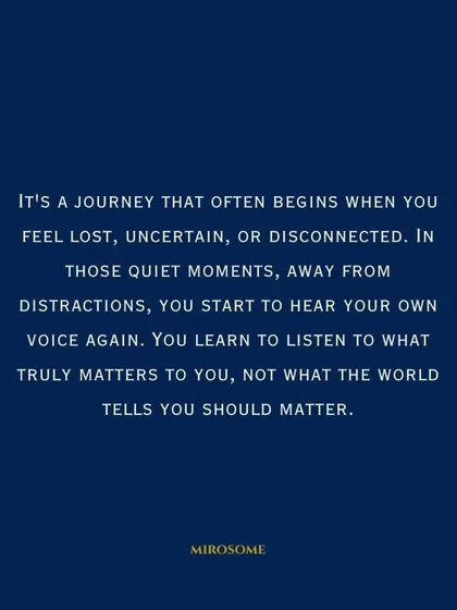 It's a journey that often begins when you feel lost or disconnected. In those quiet moments, you start to hear your own voice again. You learn to listen to what truly matters to you.
