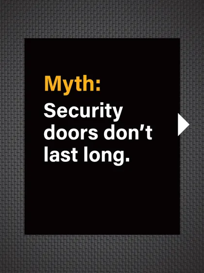 Myth: Security doors don't last long. Some believe they are not a worthwhile long-term investment.