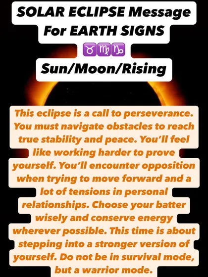 A Solar Eclipse message for Earth signs. This eclipse is a call to perseverance. You will encounter opposition, but this is about stepping into a stronger, warrior version of yourself.