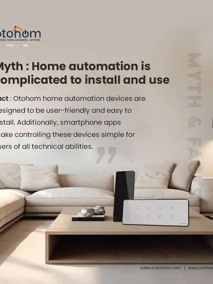 Myth: Home automation is complicated to install and use. Fact: We design our devices to be user-friendly and easy to install. Our smartphone app makes controlling these devices simple for users of all technical abilities.