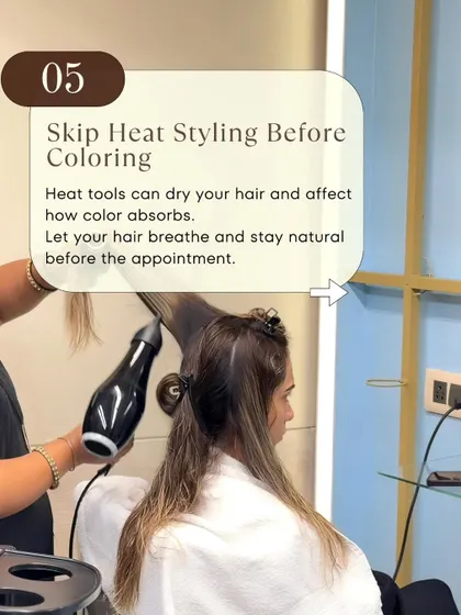It's best to skip heat styling before a coloring appointment. Heat tools can dry out your hair, which can affect how evenly the color absorbs. Let your hair be in its natural state before you come in.