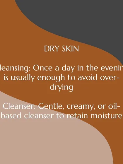 For dry skin, cleansing once a day in the evening is usually enough to avoid over-drying. A gentle, creamy, or oil-based cleanser is best to retain moisture.