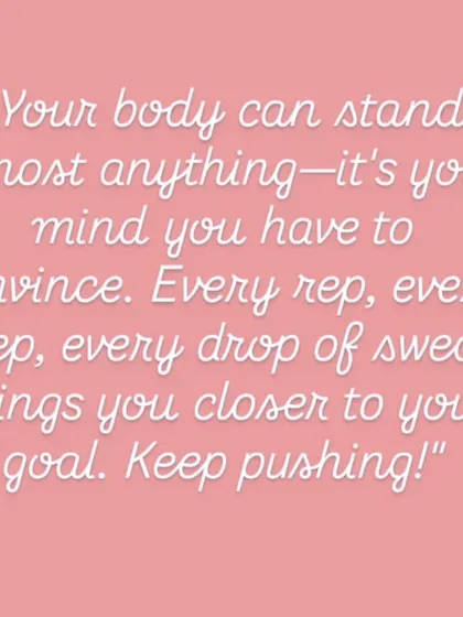 Your body can stand almost anything, it's your mind you have to convince. I am here to motivate you every step of the way.