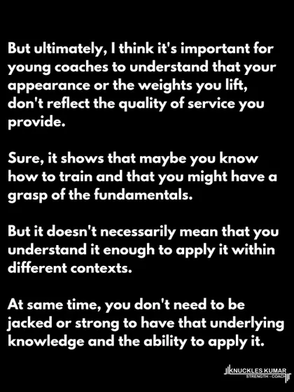 The idea that a coach must look a certain way or have played a certain sport is idiotic. A coach's value lies in their knowledge and ability to apply it across different contexts, not their personal appearance or athletic history.
