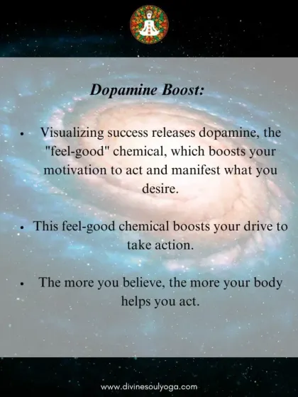 Visualizing success is not just wishful thinking; it releases dopamine, the "feel good" chemical. This boosts your motivation and provides the drive to take the actions needed to manifest your desires.