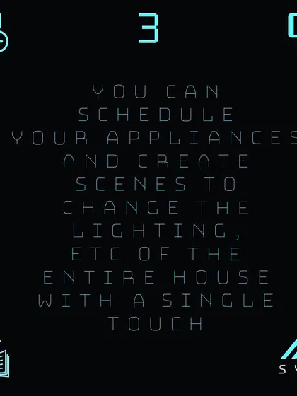 I allow you to schedule your appliances and create custom scenes. Change the lighting and ambiance of the entire house with a single touch.