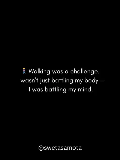 Walking was a challenge. I wasn't just battling my body; I was battling my mind and the fear that came with it.