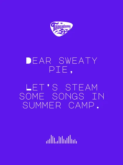 Dear Sweaty Pie, let's steam some songs in summer camp. It's the best way to beat the heat and the boredom.