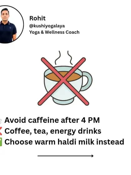 Avoid caffeine from coffee, tea, or energy drinks after 4 PM. It's a stimulant that can stay in your system for hours and disrupt your sleep. Choose a calming drink like warm haldi milk instead.