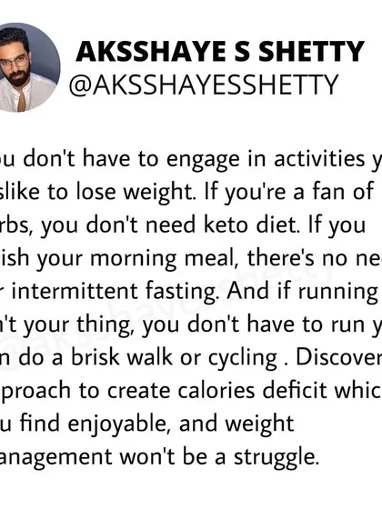 Fitness is about longevity, so it's okay to work within your comfort zone. You don't need to run if you prefer walking, and you don't need keto if you enjoy carbs. Find an enjoyable approach to create a calorie deficit.