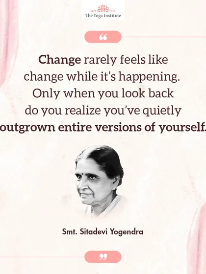 Smt. Sitadevi Yogendra on personal growth: Change rarely feels like change while it's happening. Only when you look back do you realize you've quietly outgrown entire versions of yourself.