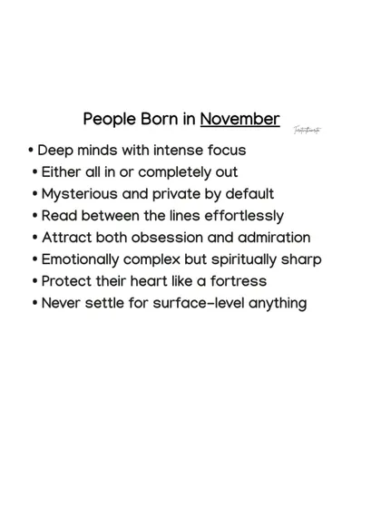 November-born individuals have deep minds with intense focus. They are either all in or completely out, and never settle for anything surface-level.