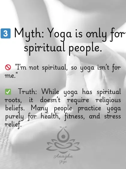 Myth #3: "Yoga is only for spiritual people." While yoga has spiritual roots, many people practice it purely for health, fitness, and stress relief without any religious beliefs.