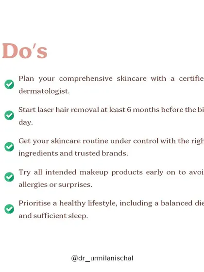 The "do's" for bridal skincare include planning with a dermatologist at least 6 months out, starting laser hair removal early, establishing a consistent routine, and prioritizing a healthy lifestyle with good sleep and a balanced diet.