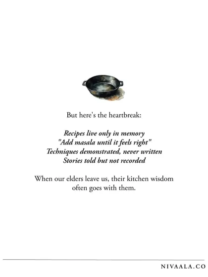 But here's the heartbreak: recipes live only in memory. Techniques are demonstrated, never written. When our elders leave us, their kitchen wisdom often goes with them.