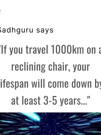 Sadhguru has said that traveling long distances in a reclining chair can even reduce your lifespan. This highlights the importance of maintaining an erect posture for your overall health and longevity.