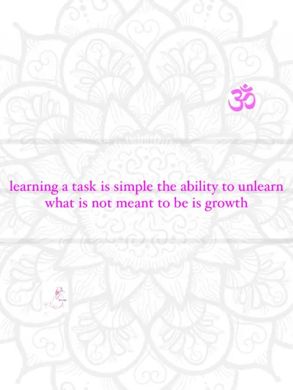 Learning a task is simple. The ability to unlearn what is not meant to be is growth.