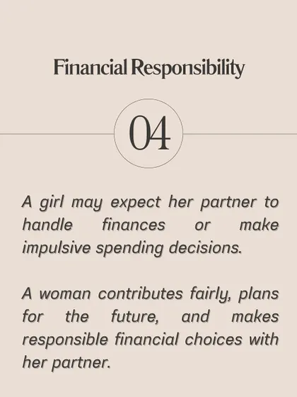 Financial Responsibility: A girl may expect her partner to handle all finances. A woman contributes fairly and makes responsible financial choices with her partner.