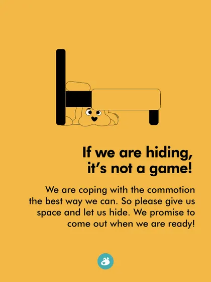 If we are hiding, it's not a game. We are trying to cope with the commotion, so please respect our need for a safe, quiet space.