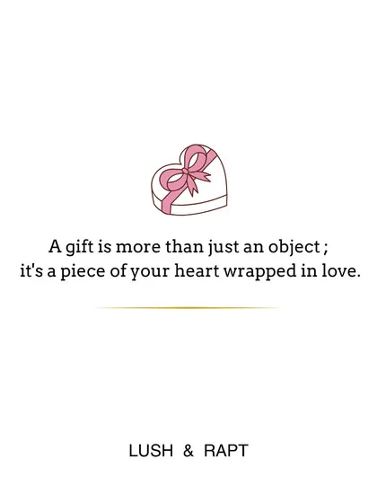 A gift is more than just an object; it’s a piece of your heart wrapped in love.