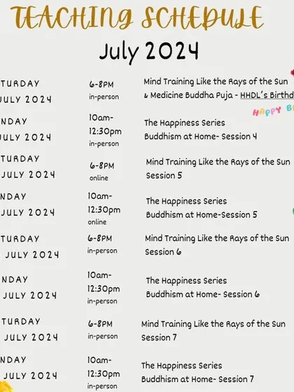 Our teaching schedule for July 2024, highlighting the birthday of His Holiness the Dalai Lama with a special Medicine Buddha Puja. We integrate celebrations into our regular teaching calendar.