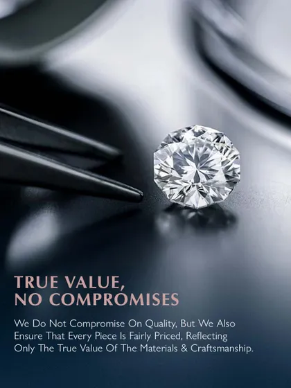 True value, no compromises. I do not compromise on quality, but I also ensure that every piece is fairly priced, reflecting only the true value of the materials and craftsmanship. A perfect diamond is a symbol of this promise.