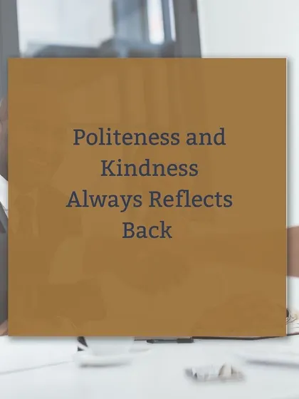Politeness and kindness always reflect back. Your behavior and how you treat others are fundamental parts of your image and are key to building lasting positive impressions. (Also includes ID 61).