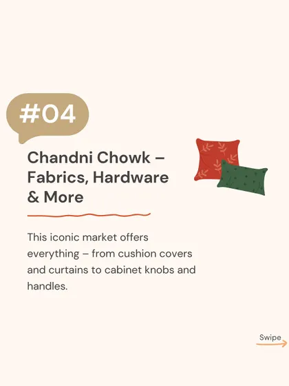 Chandni Chowk is an iconic market for sourcing fabrics, hardware, and more. We find everything here, from cushion covers and curtains to unique cabinet knobs and handles.
