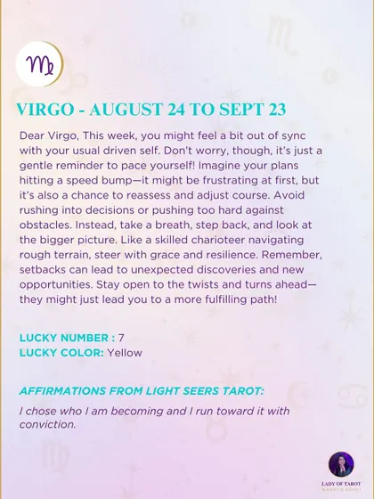 A weekly tarot prediction for Virgo. You might feel a bit out of sync with your usual driven self. It's a gentle reminder to pace yourself and look at the bigger picture.
