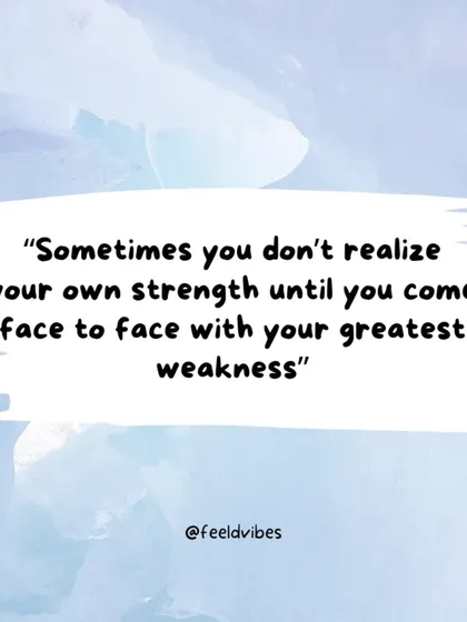 "Sometimes you don't realize your own strength until you come face to face with your greatest weakness."