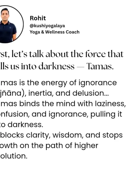 First, let's talk about Tamas, the force that pulls us into darkness. It is the energy of ignorance and inertia, binding the mind with laziness and confusion.