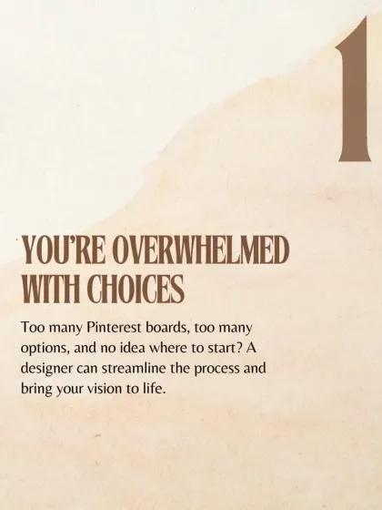 Sign number one that you might need a designer: you are overwhelmed with choices. We can streamline the process, clarify your vision, and make decision-making easy.