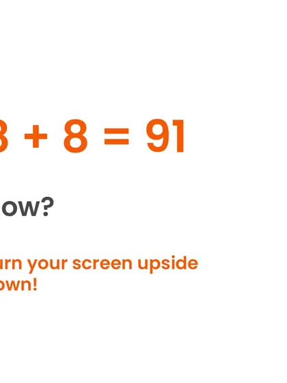 How can 8 + 8 = 91? Just turn your screen upside down. Sometimes, all you need is a change in perspective to solve a problem.