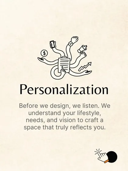 Personalization is the first step. Before we even think about design, we listen to understand your lifestyle, needs, and aesthetic goals to ensure the space is a true reflection of you.