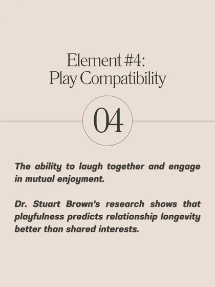 Element #4 is Play Compatibility. The ability to laugh together and enjoy mutual fun is a better predictor of relationship longevity than shared interests.