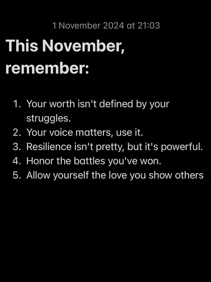 **This November, remember these mantras.** Your worth isn't defined by your struggles. Your voice matters, so use it. Resilience isn't pretty, but it's powerful. Honor the battles you've won and allow yourself the love you so freely give to others. You get to create your own good life.