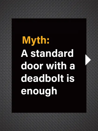Myth: A standard door with a deadbolt is enough. Many people rely on this, but it's a significant security gap.