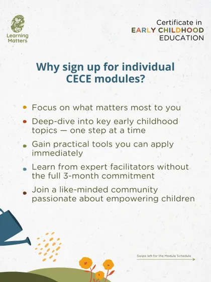 Our individual CECE modules offer a flexible way to learn, allowing you to deep-dive into key topics without a full three-month commitment. You will gain practical tools from expert facilitators and join a community passionate about empowering children.