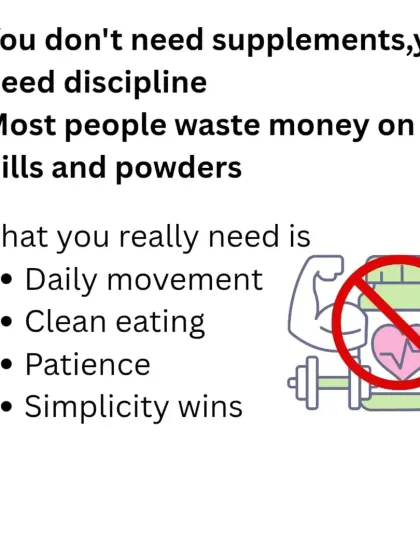 You don't need expensive supplements; you need discipline. Most people waste money on pills and powders when what they really need is daily movement, clean eating, and patience. Simplicity always wins.