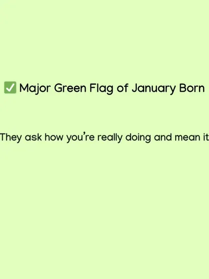 A major green flag of someone born in January is their sincerity. When they ask how you are really doing, they genuinely want to know the answer.