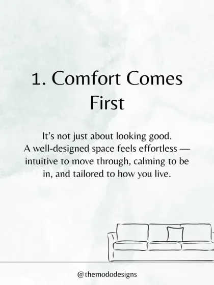 We believe comfort comes first. A well-designed space should feel intuitive to move through, calming to be in, and tailored to your personal lifestyle.