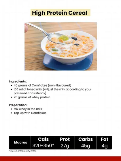 Recipe: High Protein Cereal. A quick and easy meal with 27g of protein. Just mix whey protein with milk and top with cornflakes.