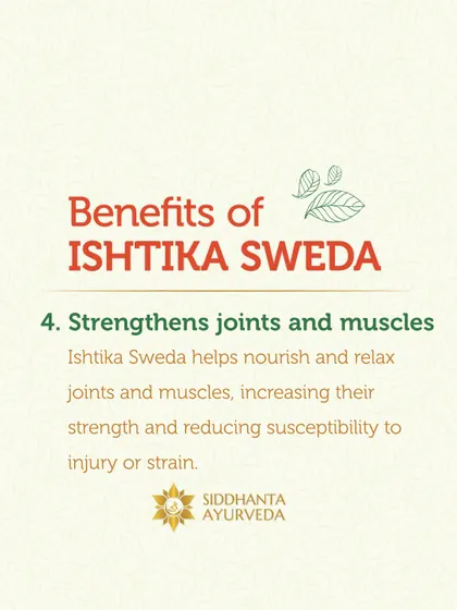 This therapy also helps strengthen joints and muscles. Ishtika Sweda nourishes and relaxes the tissues, reducing their susceptibility to future injury or strain.